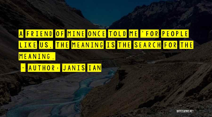 Janis Ian Quotes: A Friend Of Mine Once Told Me 'for People Like Us, The Meaning Is The Search For The Meaning.