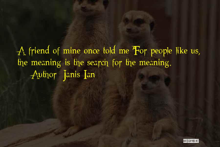 Janis Ian Quotes: A Friend Of Mine Once Told Me 'for People Like Us, The Meaning Is The Search For The Meaning.