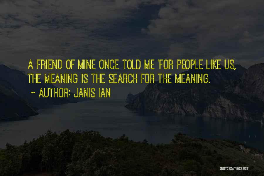 Janis Ian Quotes: A Friend Of Mine Once Told Me 'for People Like Us, The Meaning Is The Search For The Meaning.