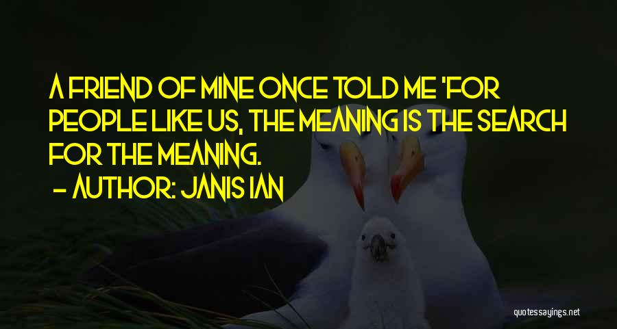 Janis Ian Quotes: A Friend Of Mine Once Told Me 'for People Like Us, The Meaning Is The Search For The Meaning.