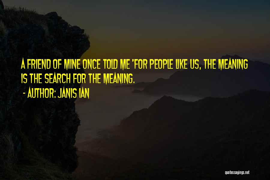 Janis Ian Quotes: A Friend Of Mine Once Told Me 'for People Like Us, The Meaning Is The Search For The Meaning.
