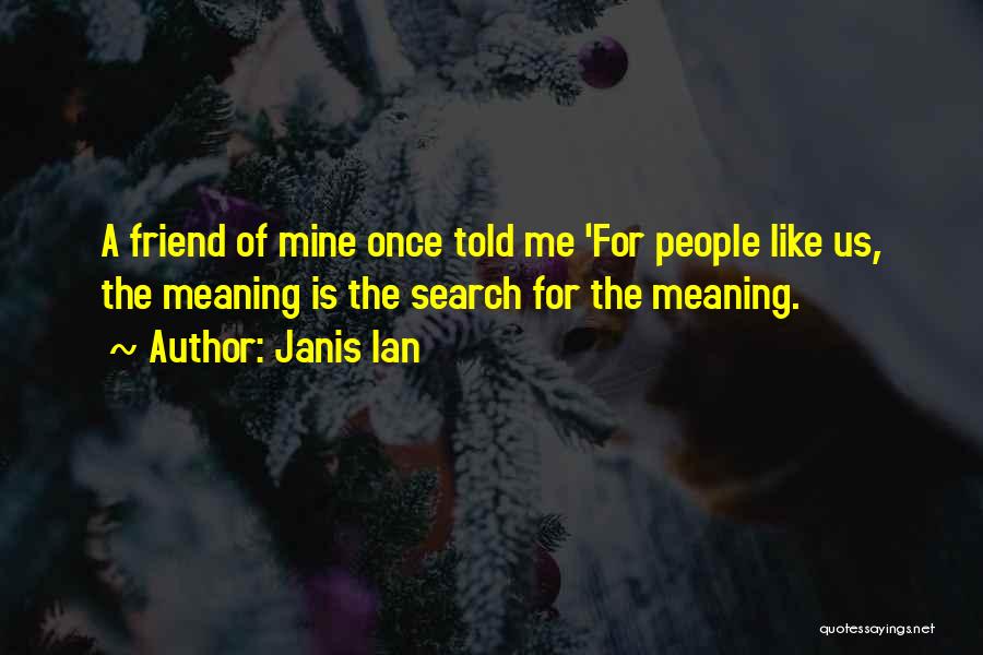 Janis Ian Quotes: A Friend Of Mine Once Told Me 'for People Like Us, The Meaning Is The Search For The Meaning.