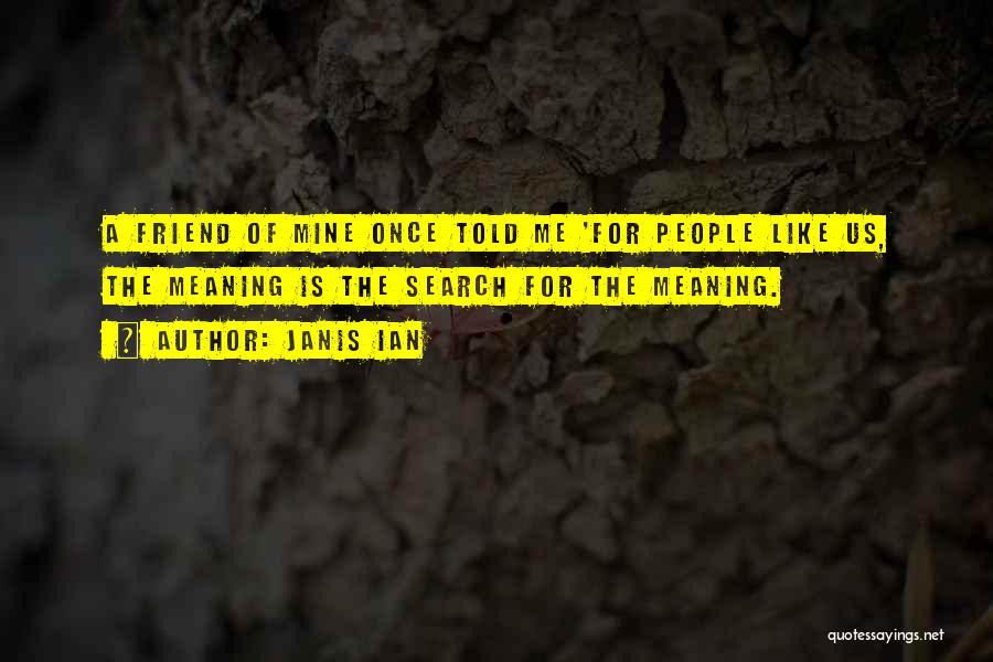 Janis Ian Quotes: A Friend Of Mine Once Told Me 'for People Like Us, The Meaning Is The Search For The Meaning.