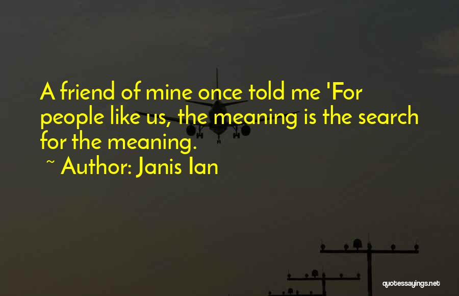 Janis Ian Quotes: A Friend Of Mine Once Told Me 'for People Like Us, The Meaning Is The Search For The Meaning.