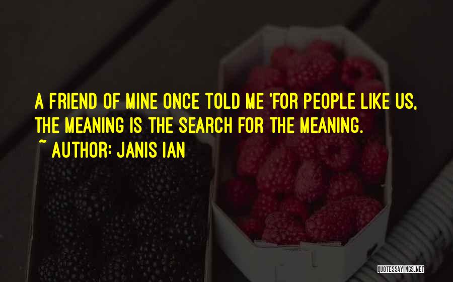 Janis Ian Quotes: A Friend Of Mine Once Told Me 'for People Like Us, The Meaning Is The Search For The Meaning.