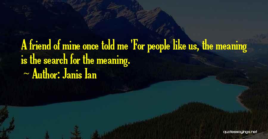 Janis Ian Quotes: A Friend Of Mine Once Told Me 'for People Like Us, The Meaning Is The Search For The Meaning.