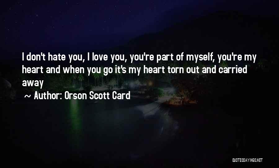 Orson Scott Card Quotes: I Don't Hate You, I Love You, You're Part Of Myself, You're My Heart And When You Go It's My