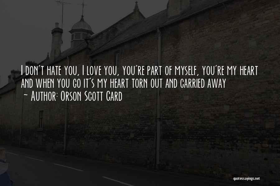Orson Scott Card Quotes: I Don't Hate You, I Love You, You're Part Of Myself, You're My Heart And When You Go It's My