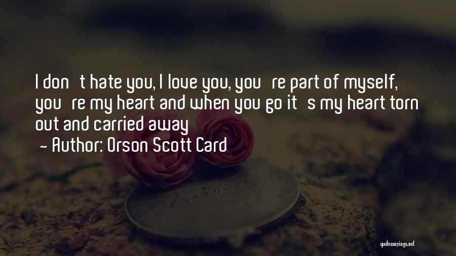 Orson Scott Card Quotes: I Don't Hate You, I Love You, You're Part Of Myself, You're My Heart And When You Go It's My