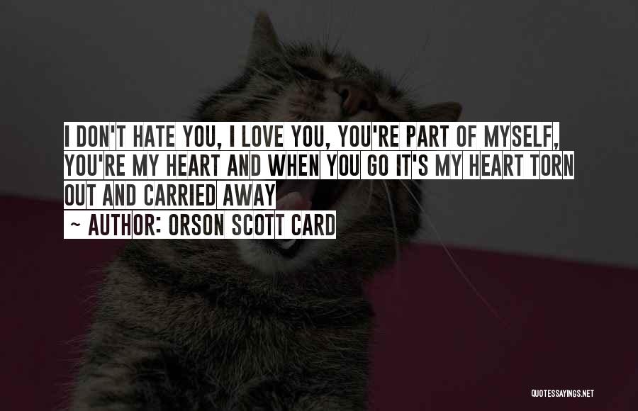 Orson Scott Card Quotes: I Don't Hate You, I Love You, You're Part Of Myself, You're My Heart And When You Go It's My