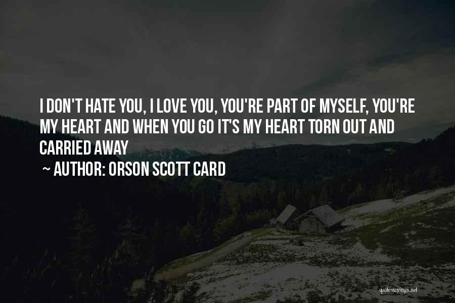 Orson Scott Card Quotes: I Don't Hate You, I Love You, You're Part Of Myself, You're My Heart And When You Go It's My