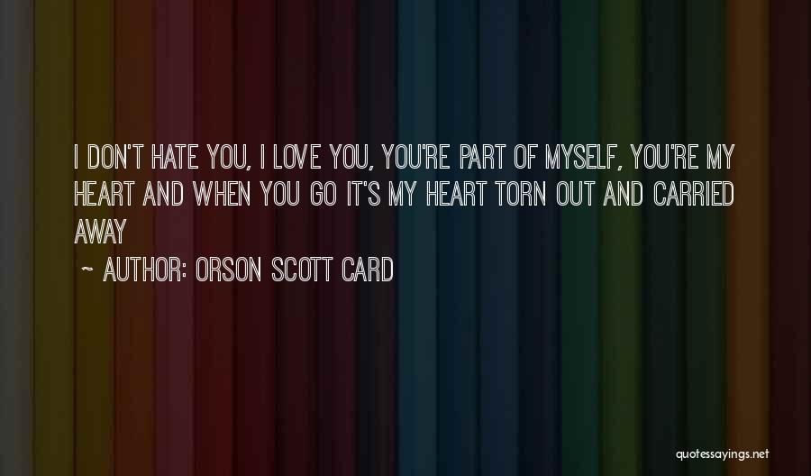 Orson Scott Card Quotes: I Don't Hate You, I Love You, You're Part Of Myself, You're My Heart And When You Go It's My