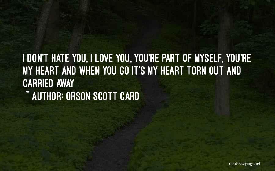 Orson Scott Card Quotes: I Don't Hate You, I Love You, You're Part Of Myself, You're My Heart And When You Go It's My