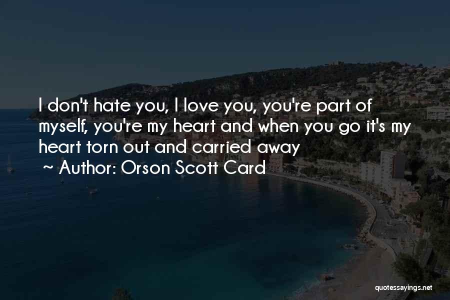Orson Scott Card Quotes: I Don't Hate You, I Love You, You're Part Of Myself, You're My Heart And When You Go It's My