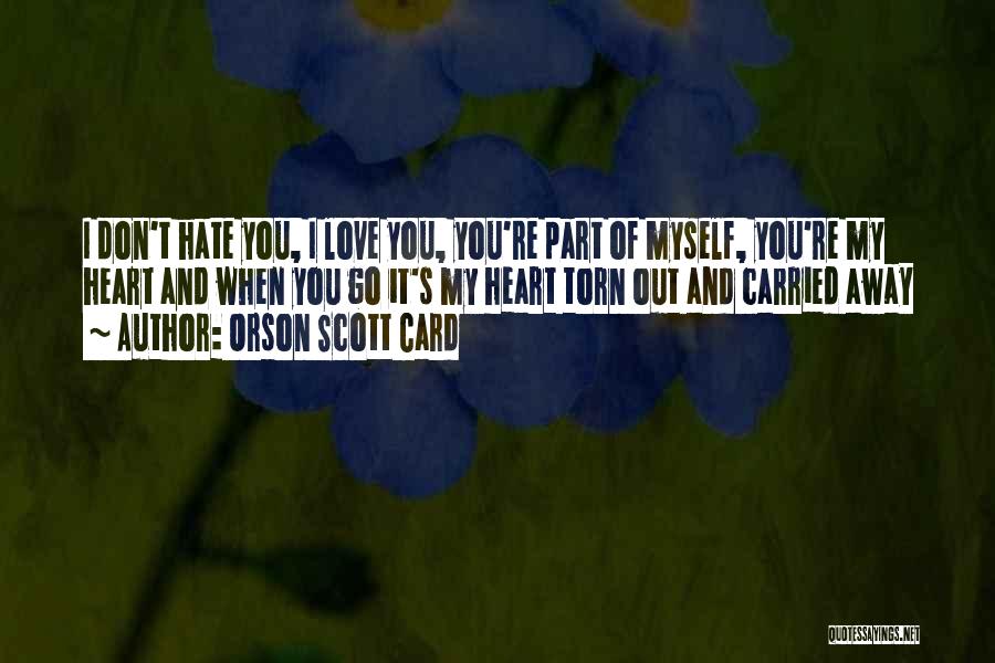 Orson Scott Card Quotes: I Don't Hate You, I Love You, You're Part Of Myself, You're My Heart And When You Go It's My