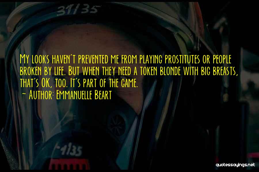 Emmanuelle Beart Quotes: My Looks Haven't Prevented Me From Playing Prostitutes Or People Broken By Life. But When They Need A Token Blonde