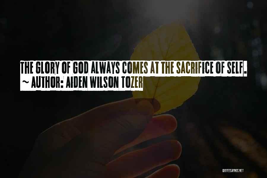 Aiden Wilson Tozer Quotes: The Glory Of God Always Comes At The Sacrifice Of Self.