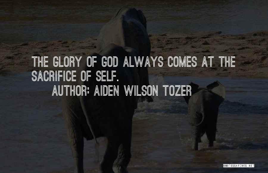 Aiden Wilson Tozer Quotes: The Glory Of God Always Comes At The Sacrifice Of Self.