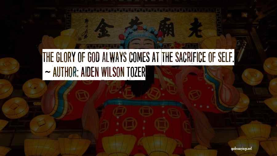 Aiden Wilson Tozer Quotes: The Glory Of God Always Comes At The Sacrifice Of Self.