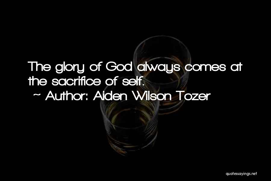 Aiden Wilson Tozer Quotes: The Glory Of God Always Comes At The Sacrifice Of Self.