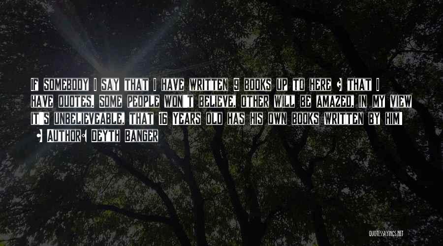 Deyth Banger Quotes: If Somebody I Say That I Have Written 9 Books Up To Here + That I Have Quotes. Some People