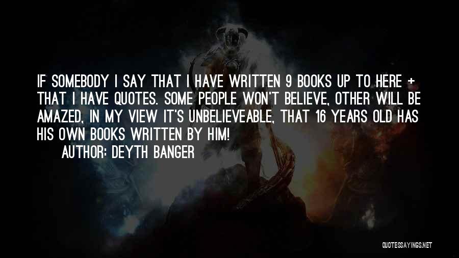 Deyth Banger Quotes: If Somebody I Say That I Have Written 9 Books Up To Here + That I Have Quotes. Some People
