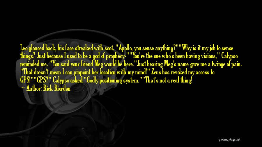 Rick Riordan Quotes: Leo Glanced Back, His Face Streaked With Soot. Apollo, You Sense Anything?why Is It My Job To Sense Things? Just