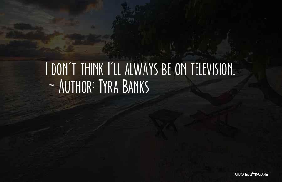 Tyra Banks Quotes: I Don't Think I'll Always Be On Television.