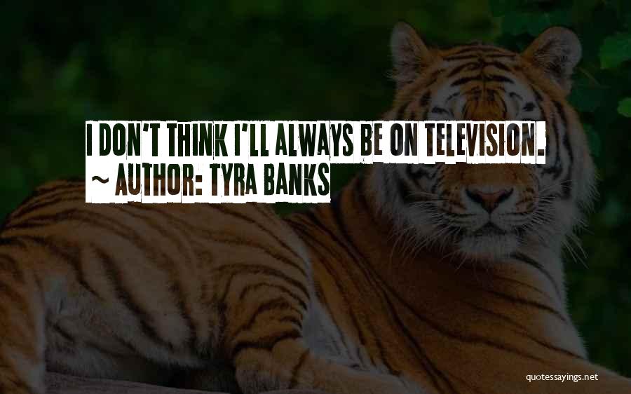 Tyra Banks Quotes: I Don't Think I'll Always Be On Television.