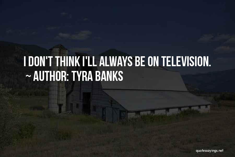 Tyra Banks Quotes: I Don't Think I'll Always Be On Television.