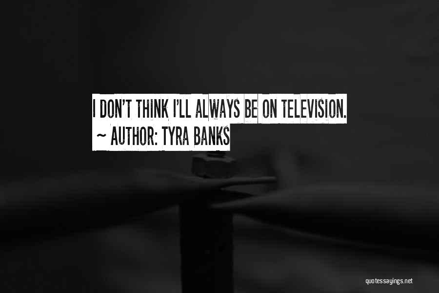 Tyra Banks Quotes: I Don't Think I'll Always Be On Television.