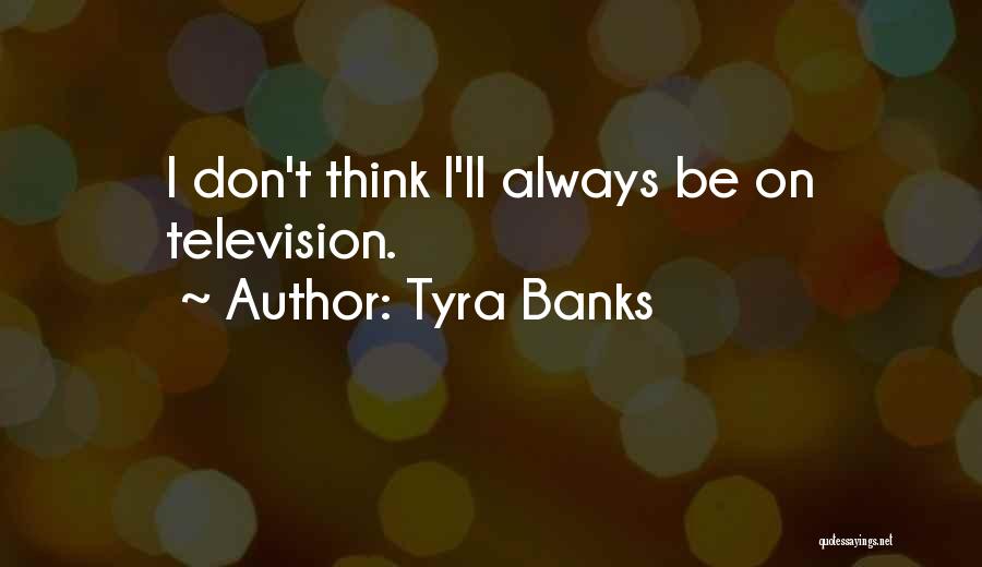 Tyra Banks Quotes: I Don't Think I'll Always Be On Television.