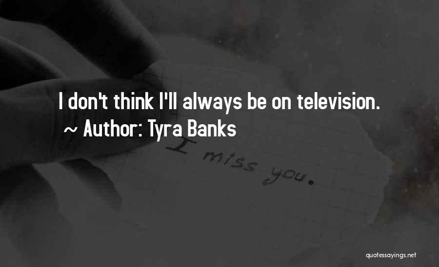 Tyra Banks Quotes: I Don't Think I'll Always Be On Television.