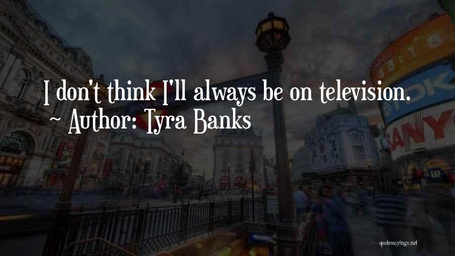 Tyra Banks Quotes: I Don't Think I'll Always Be On Television.