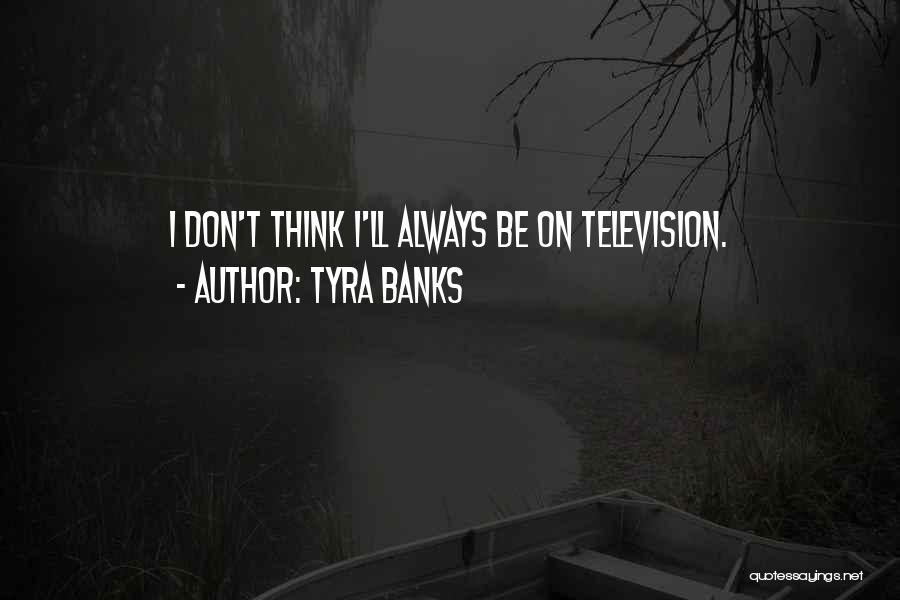 Tyra Banks Quotes: I Don't Think I'll Always Be On Television.