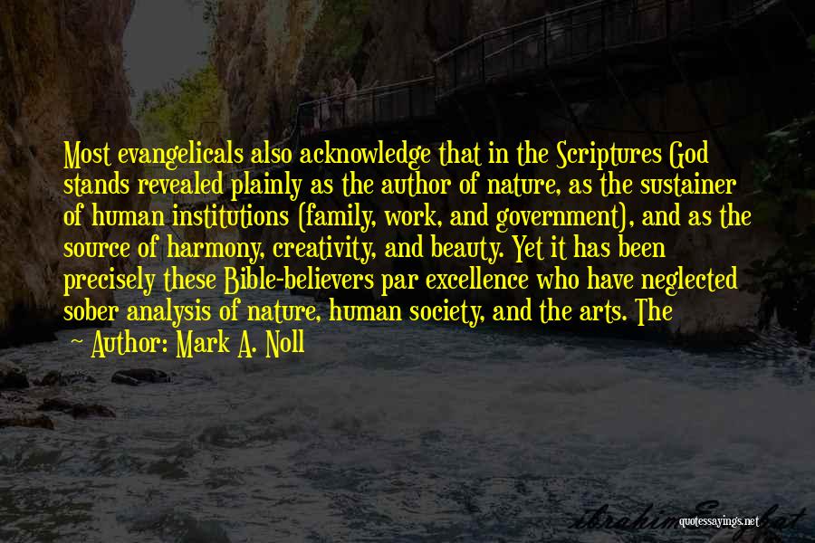 Mark A. Noll Quotes: Most Evangelicals Also Acknowledge That In The Scriptures God Stands Revealed Plainly As The Author Of Nature, As The Sustainer