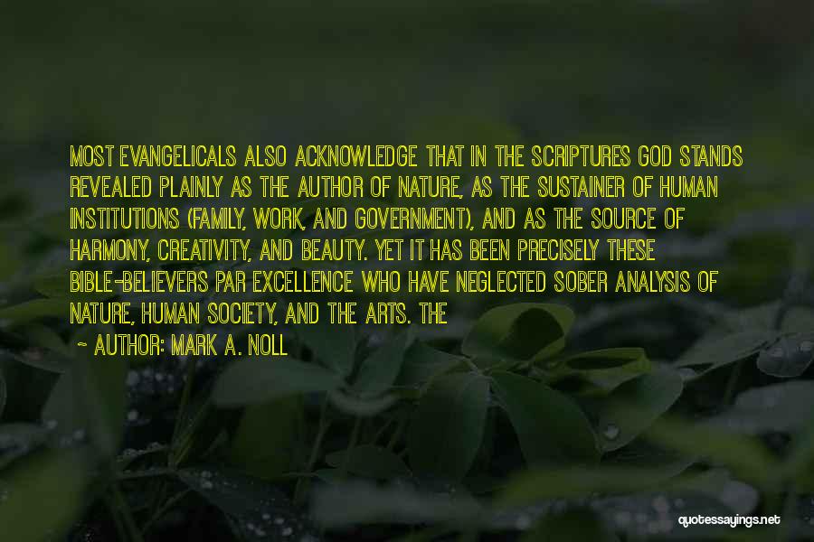 Mark A. Noll Quotes: Most Evangelicals Also Acknowledge That In The Scriptures God Stands Revealed Plainly As The Author Of Nature, As The Sustainer