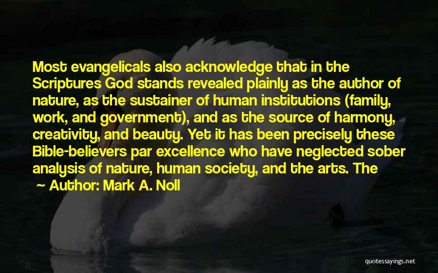 Mark A. Noll Quotes: Most Evangelicals Also Acknowledge That In The Scriptures God Stands Revealed Plainly As The Author Of Nature, As The Sustainer