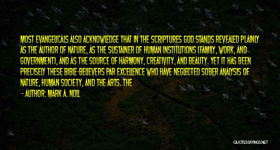 Mark A. Noll Quotes: Most Evangelicals Also Acknowledge That In The Scriptures God Stands Revealed Plainly As The Author Of Nature, As The Sustainer