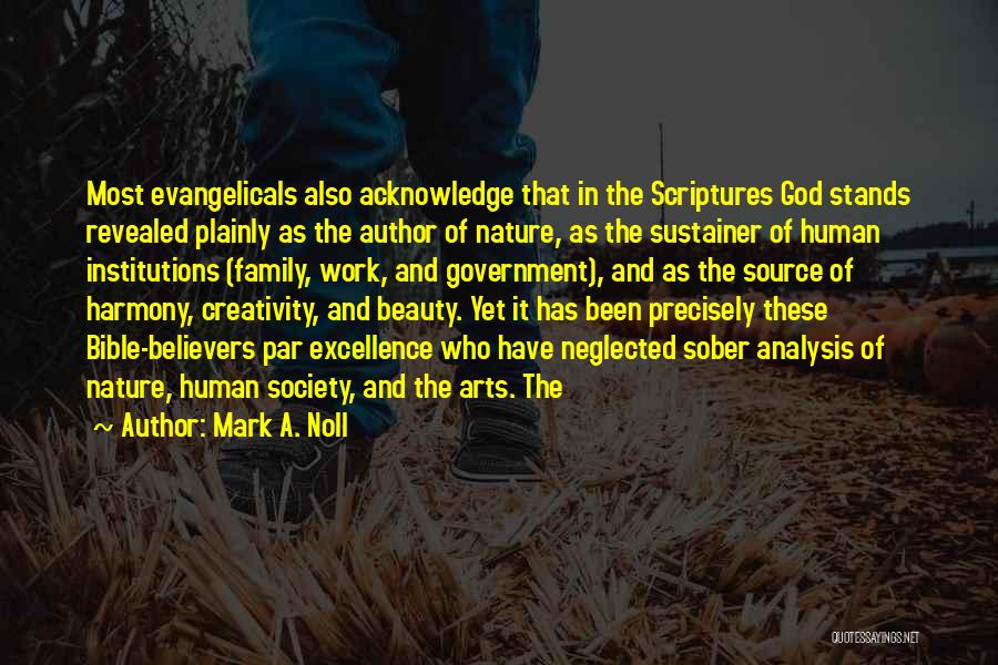 Mark A. Noll Quotes: Most Evangelicals Also Acknowledge That In The Scriptures God Stands Revealed Plainly As The Author Of Nature, As The Sustainer