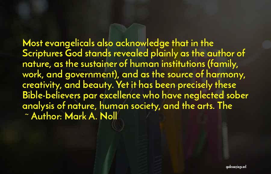 Mark A. Noll Quotes: Most Evangelicals Also Acknowledge That In The Scriptures God Stands Revealed Plainly As The Author Of Nature, As The Sustainer