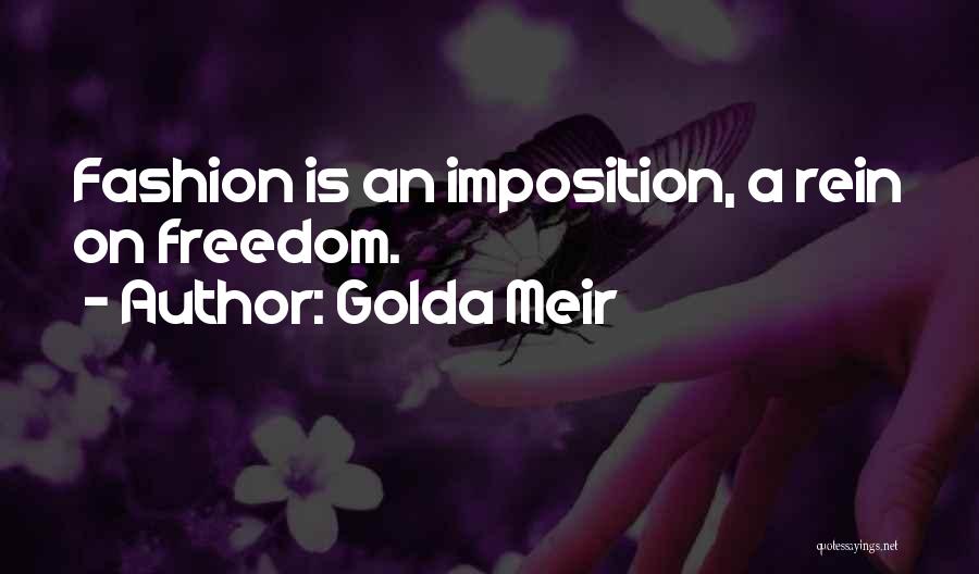 Golda Meir Quotes: Fashion Is An Imposition, A Rein On Freedom.