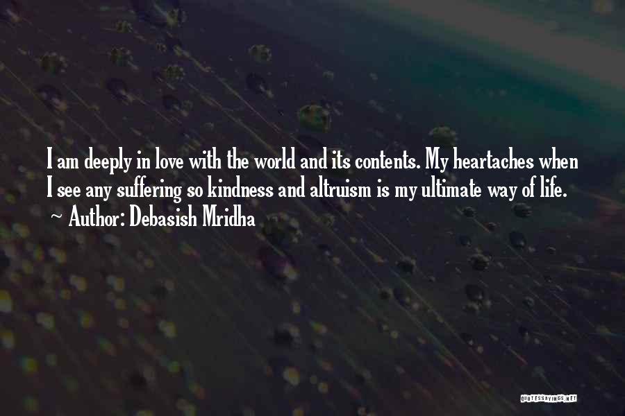 Debasish Mridha Quotes: I Am Deeply In Love With The World And Its Contents. My Heartaches When I See Any Suffering So Kindness