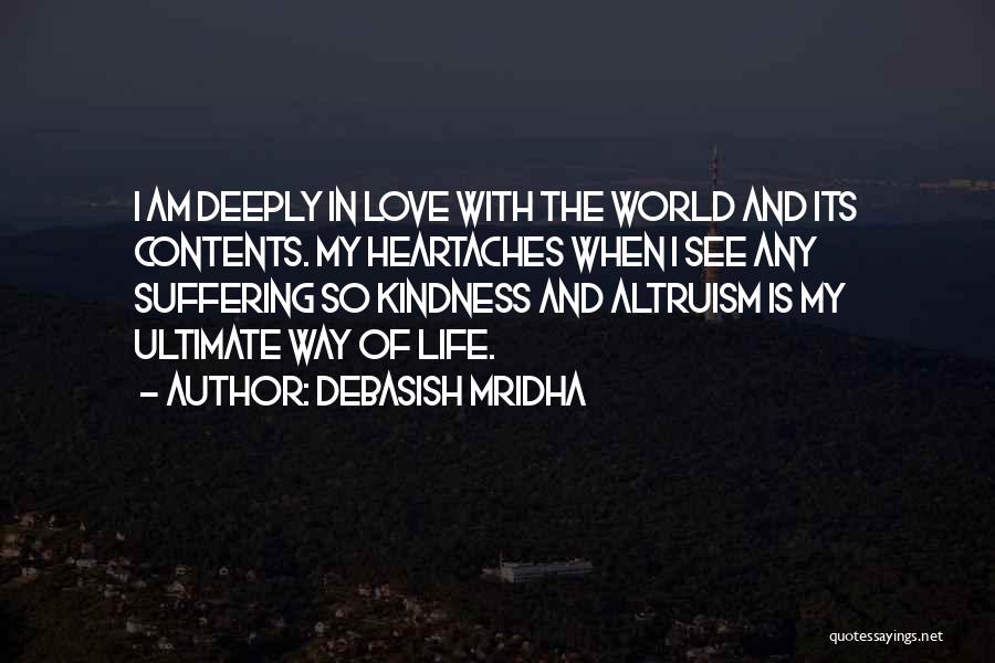 Debasish Mridha Quotes: I Am Deeply In Love With The World And Its Contents. My Heartaches When I See Any Suffering So Kindness