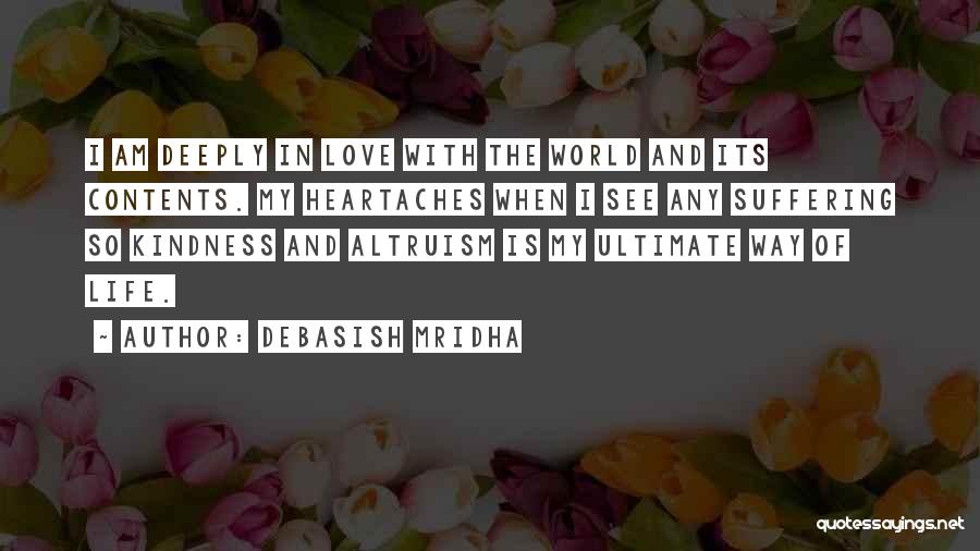 Debasish Mridha Quotes: I Am Deeply In Love With The World And Its Contents. My Heartaches When I See Any Suffering So Kindness