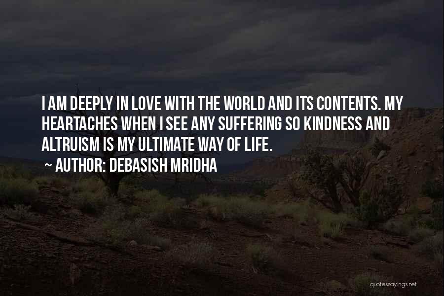 Debasish Mridha Quotes: I Am Deeply In Love With The World And Its Contents. My Heartaches When I See Any Suffering So Kindness