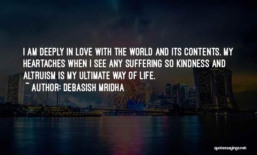 Debasish Mridha Quotes: I Am Deeply In Love With The World And Its Contents. My Heartaches When I See Any Suffering So Kindness
