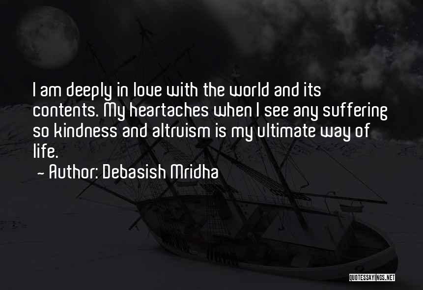 Debasish Mridha Quotes: I Am Deeply In Love With The World And Its Contents. My Heartaches When I See Any Suffering So Kindness