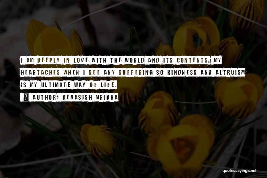 Debasish Mridha Quotes: I Am Deeply In Love With The World And Its Contents. My Heartaches When I See Any Suffering So Kindness