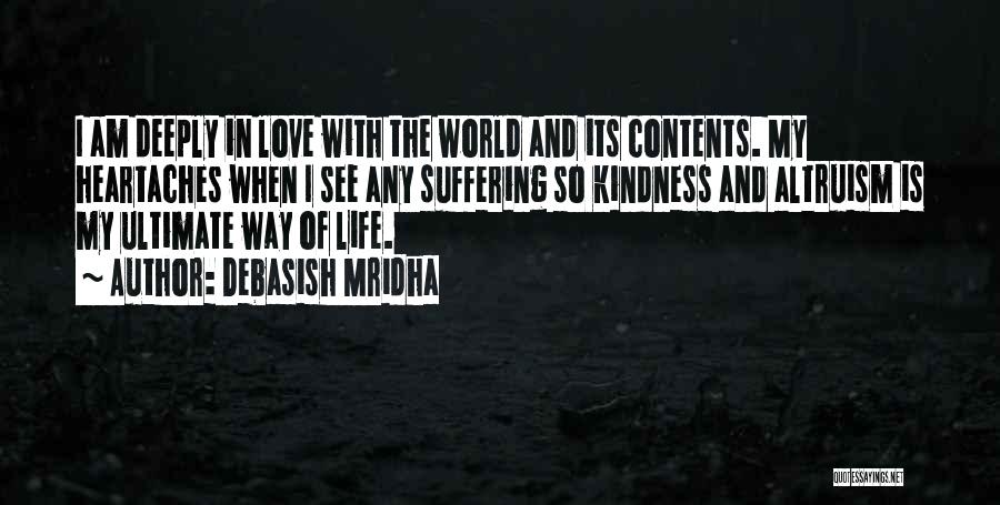 Debasish Mridha Quotes: I Am Deeply In Love With The World And Its Contents. My Heartaches When I See Any Suffering So Kindness